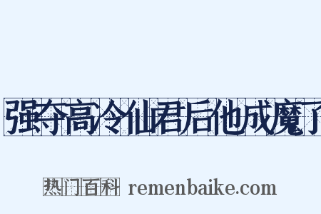 强夺高冷仙君后他成魔了是什么意思的图片
